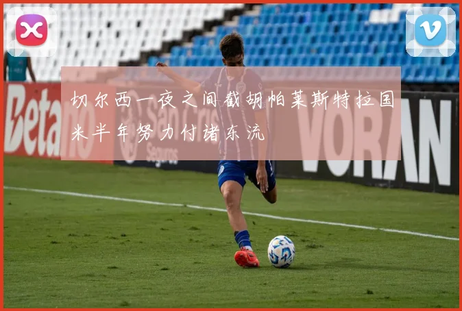 切尔西一夜之间截胡帕莱斯特拉国米半年努力付诸东流