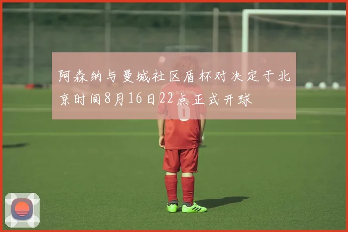 阿森纳与曼城社区盾杯对决定于北京时间8月16日22点正式开球