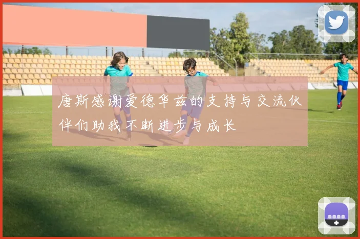 唐斯感谢爱德华兹的支持与交流伙伴们助我不断进步与成长