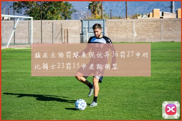 猛龙主场罚球表现优异36罚27中对比骑士23罚15中差距明显