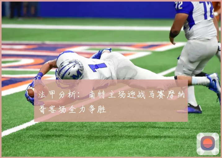 法甲分析：南特主场迎战马赛摩纳哥客场全力争胜