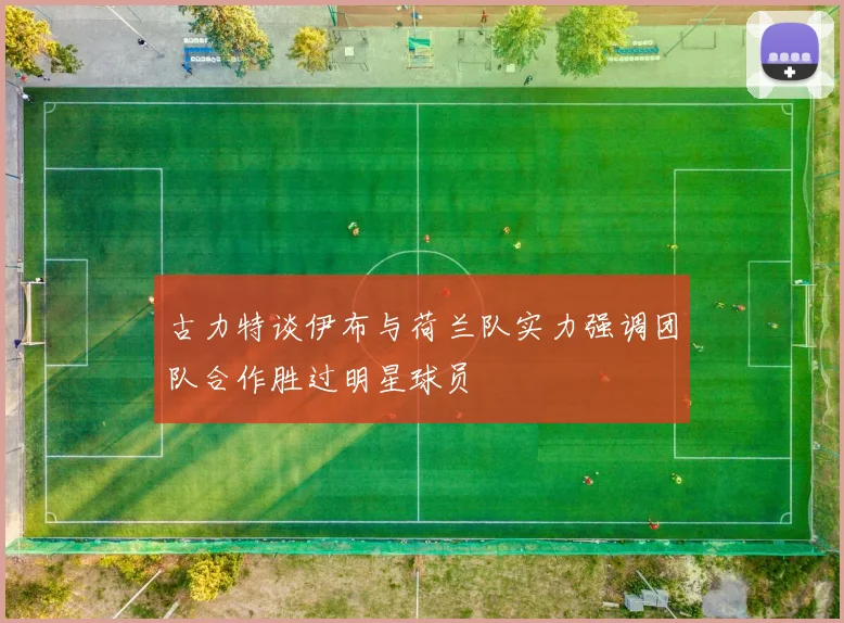 古力特谈伊布与荷兰队实力强调团队合作胜过明星球员