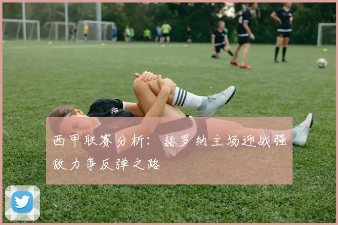 西甲联赛分析：赫罗纳主场迎战强敌力争反弹之路