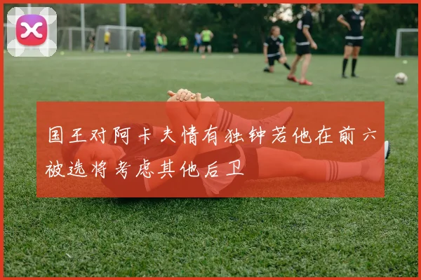 国王对阿卡夫情有独钟若他在前六被选将考虑其他后卫