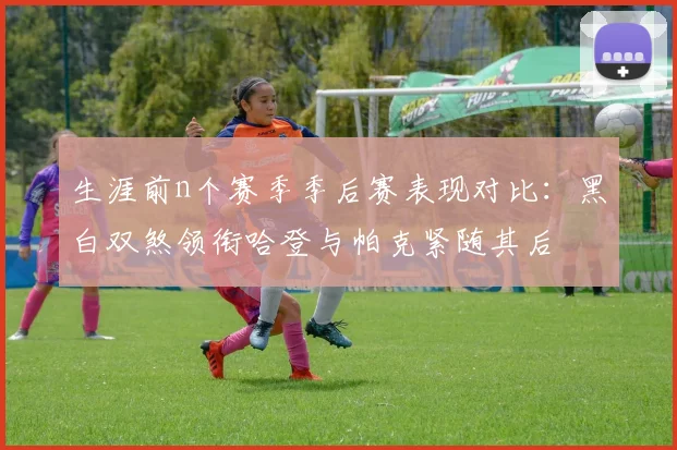 生涯前n个赛季季后赛表现对比：黑白双煞领衔哈登与帕克紧随其后