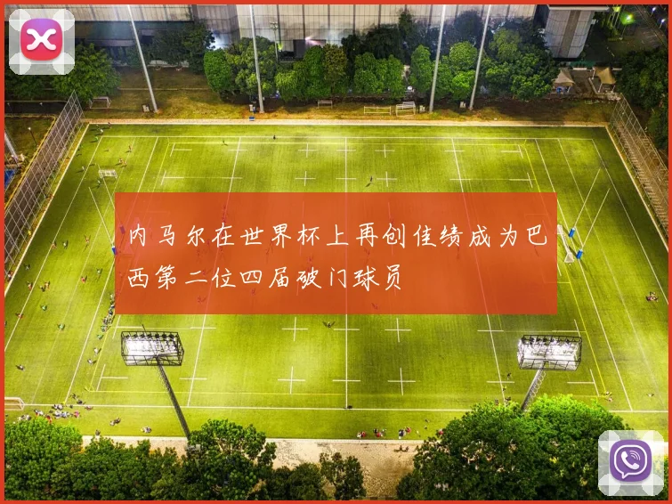 内马尔在世界杯上再创佳绩成为巴西第二位四届破门球员