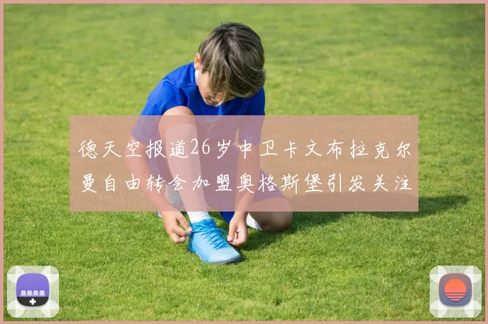 德天空报道26岁中卫卡文布拉克尔曼自由转会加盟奥格斯堡引发关注