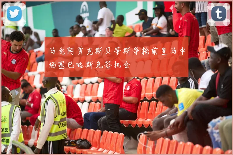 马竞阿贾克斯贝蒂斯争抢前皇马中场塞巴略斯免签机会