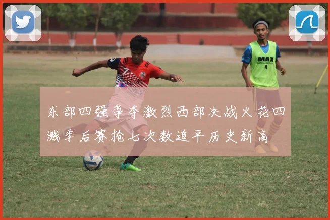 东部四强争夺激烈西部决战火花四溅季后赛抢七次数追平历史新高