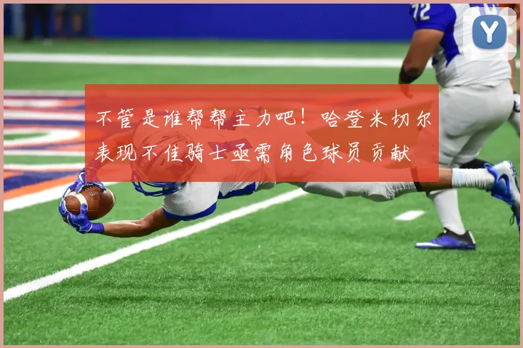 不管是谁帮帮主力吧！哈登米切尔表现不佳骑士亟需角色球员贡献